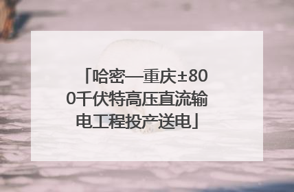 哈密—重庆±800千伏特高压直流输电工程投产送电